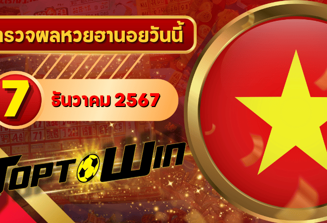 หวยฮานอยวันนี้ ตรวจหวยฮานอย 7 ธันวาคม 2567 ผลหวยฮานอยล่าสุด