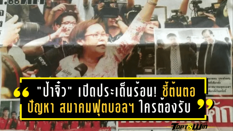 “ป้าจิ๋ว” เปิดประเด็นร้อน! ชี้ต้นตอปัญหา สมาคมฟุตบอลฯ ใครต้องรับผิดชอบ?