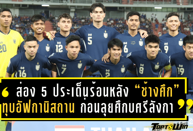 ส่อง 5 ประเด็นร้อนหลัง “ช้างศึก” ทุบอัฟกานิสถาน ก่อนลุยต่อศึกสำคัญกับศรีลังกา