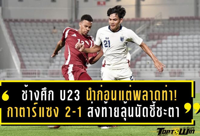 ช้างศึก U23 นำก่อนแต่พลาดท่า! กาตาร์ฮึดแซง 2-1 ส่งท้ายลุ้นนัดชี้ชะตากับโครเอเชียในศึกโดฮา คัพ 2025