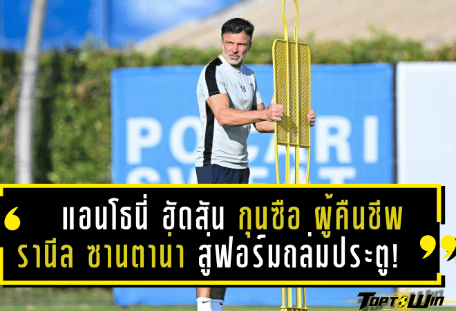 แอนโธนี่ ฮัดสัน กุนซือผู้คืนชีพ รานีล ซานตาน่า สู่ฟอร์มถล่มประตู!