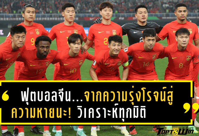 ฟุตบอลจีน…จากความรุ่งโรจน์สู่ความหายนะ! วิเคราะห์ทุกมิติที่ทำให้วงการฟุตบอลจีนล้มเหลวอย่างน่าตกใจ