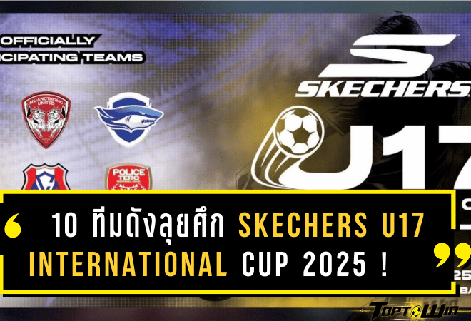 10 ทีมดังลุยศึก SKECHERS U17 INTERNATIONAL CUP 2025 ศึกฟุตบอลเยาวชนเดือดก่อนเปิดฉาก!
