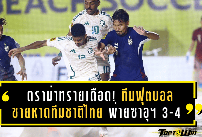 ดราม่าทรายเดือด! ทีมฟุตบอลชายหาดทีมชาติไทย พ่ายซาอุฯ 3-4 ร่วง 8 ทีมสุดท้ายชิงแชมป์เอเชีย 2025