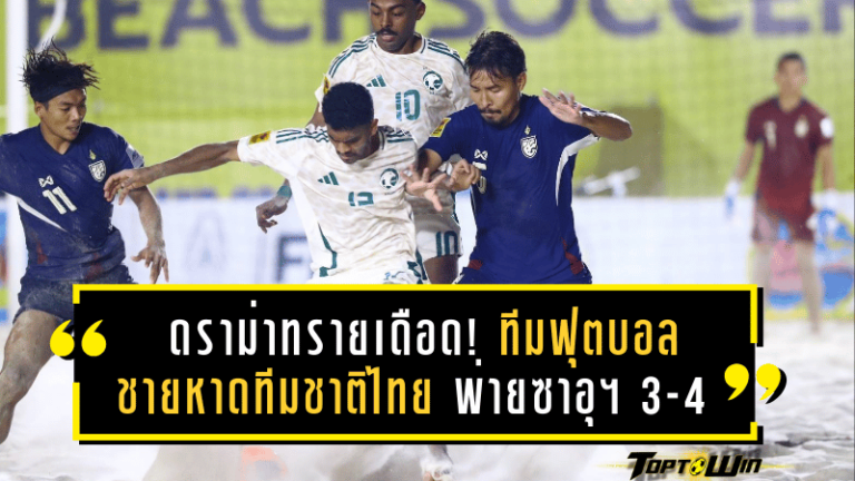 ดราม่าทรายเดือด! ทีมฟุตบอลชายหาดทีมชาติไทย พ่ายซาอุฯ 3-4 ร่วง 8 ทีมสุดท้ายชิงแชมป์เอเชีย 2025