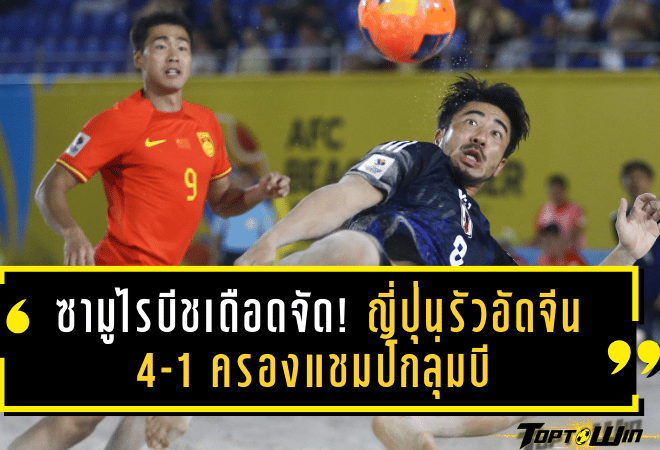 ซามูไรบีชเดือดจัด! ญี่ปุ่นรัวอัดจีน 4-1 ครองแชมป์กลุ่มบี ลุ้นดวลรองแชมป์สายทีมชาติไทย