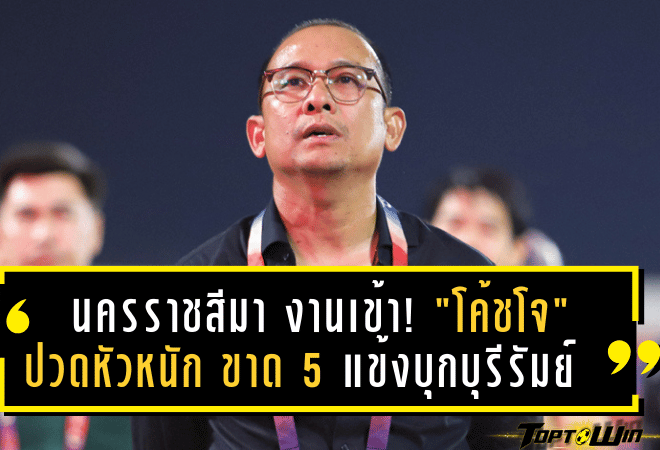 นครราชสีมา มาสด้า งานเข้า! “โค้ชโจ” ปวดหัวหนัก ขาด 5 แข้งหลักบุกถิ่นบุรีรัมย์