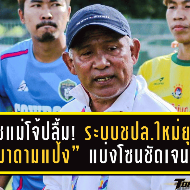 โค้ชแม่โจ้ปลื้ม! ระบบชปล.ใหม่ยุค “มาดามแป้ง” แบ่งโซนชัดเจน ลดภาระเดินทาง เปิดทางทุกทีมลุ้นเลื่อนชั้น