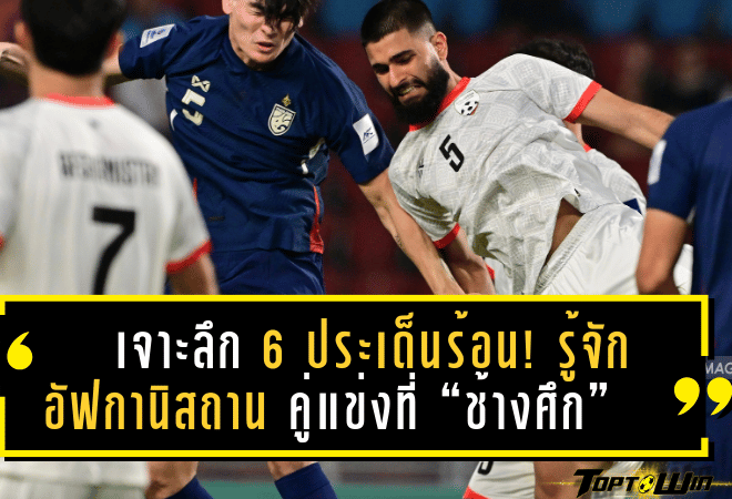 เจาะลึก 6 ประเด็นร้อน! รู้จักอัฟกานิสถาน คู่แข่งที่ “ช้างศึก” ห้ามประมาทในฟีฟ่าเดย์มีนาคม 2025