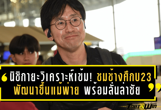 นิชิกายะวิเคราะห์เข้ม! ชมช้างศึก U23 พัฒนาขึ้นแม้พ่าย – เผยเบื้องหลังส่งพันธมิตรเล่นหน้า พร้อมลั่นล่าชัยใส่โครเอเชียเกมส่งท้าย