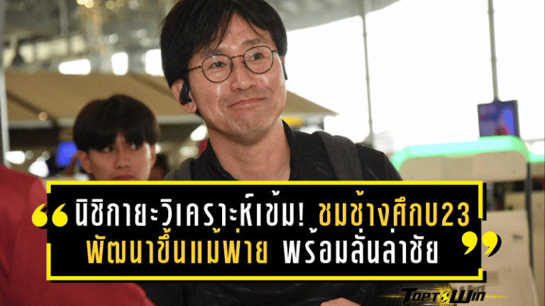 นิชิกายะวิเคราะห์เข้ม! ชมช้างศึก U23 พัฒนาขึ้นแม้พ่าย – เผยเบื้องหลังส่งพันธมิตรเล่นหน้า พร้อมลั่นล่าชัยใส่โครเอเชียเกมส่งท้าย