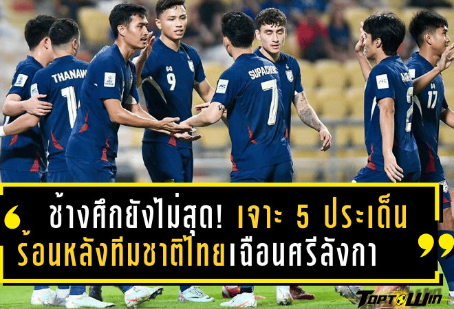 ช้างศึกยังไม่สุด! เจาะ 5 ประเด็นร้อนหลังทีมชาติไทยเฉือนศรีลังกา เปิดหัวคัดเอเชียนคัพ 2027