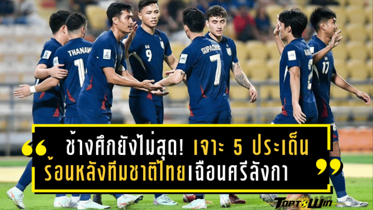 ช้างศึกยังไม่สุด! เจาะ 5 ประเด็นร้อนหลังทีมชาติไทยเฉือนศรีลังกา เปิดหัวคัดเอเชียนคัพ 2027