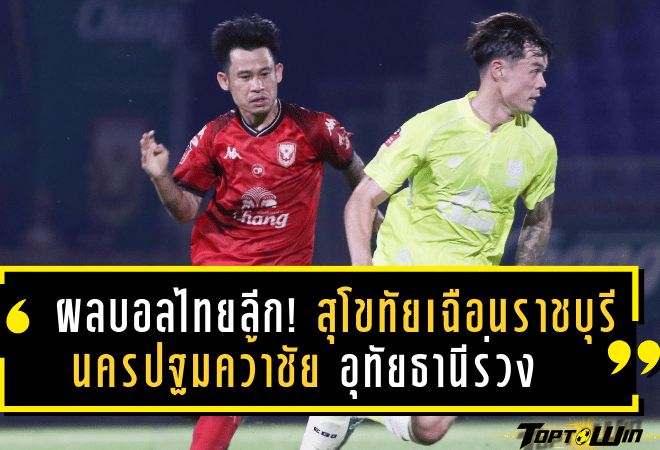 ผลบอลไทยลีก! สุโขทัยเฉือนราชบุรี นครปฐมคว้าชัย อุทัยธานีร่วง – อัปเดตตารางคะแนนล่าสุด