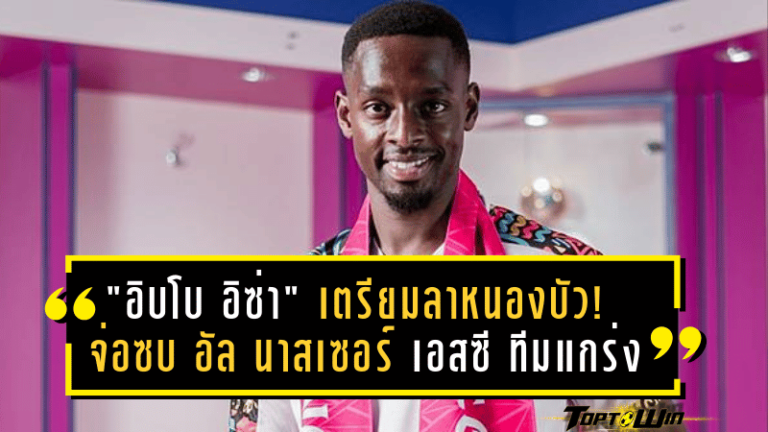 “อิบโบ อิซ่า” เตรียมลาหนองบัว! จ่อซบ อัล นาสเซอร์ เอสซี ทีมแกร่งลีกลิเบีย