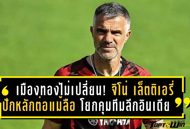 เมืองทองไม่เปลี่ยน! จิโน่ เล็ตติเอรี่ ปักหลักต่อแม้ข่าวลือโยกคุมทีมลีกอินเดีย