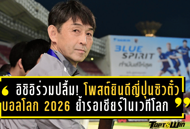 อิชิอิร่วมปลื้ม! โพสต์ยินดีญี่ปุ่นซิวตั๋วบอลโลก 2026 ย้ำรอเชียร์เต็มตัวในเวทีโลก