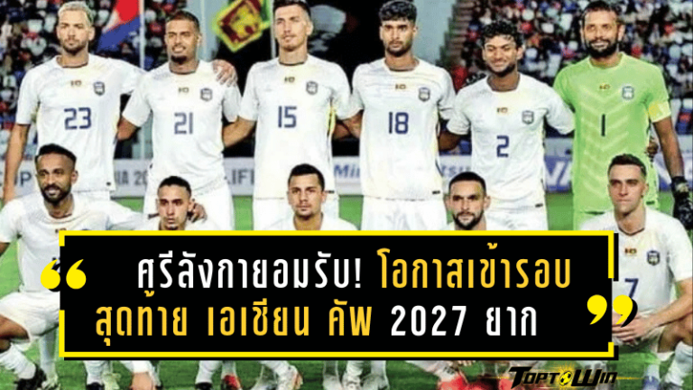ศรีลังกายอมรับ! โอกาสเข้ารอบสุดท้าย เอเชียน คัพ 2027 ยาก แต่ขอเดินหน้าสู้เต็มที่ก่อนดวลทีมชาติไทย