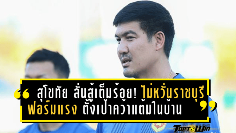 สุโขทัย ลั่นสู้เต็มร้อย! ไม่หวั่น ราชบุรี ฟอร์มแรง ตั้งเป้าคว้าแต้มในบ้าน ไทยลีกเสาร์นี้