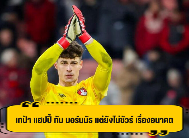 เกป้า ขอดูอนาคตก่อน แม้แฮปปี้ กับ บอร์นมัธ