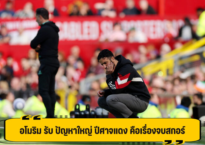 อโมริม รับ ปัญหาใหญ่ ปีศาจแดง คือ ความเฉียบคม