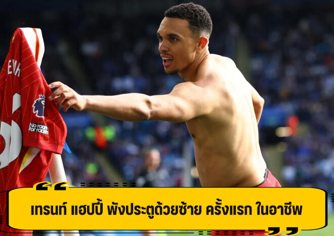 เทรนท์ ดีใจ ซัดประตูชัย แถมยิงด้วยเท้าซ้าย เป็นครั้งแรก กับ ลิเวอร์พูล