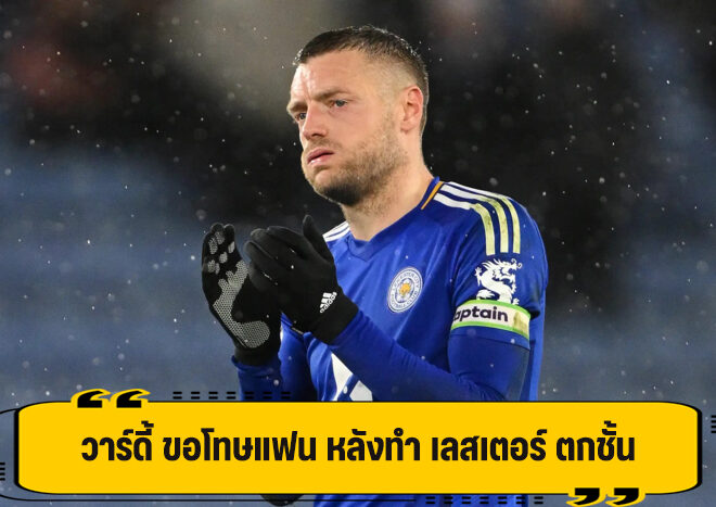 วาร์ดี้ ขอโทษแฟน เลสเตอร์ หลังทำทีมตกชั้น