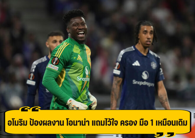 อโมริม โทษทุกคนในทีม ไม่ใช่แค่ โอนาน่า หลังเสมอ ลียง 2-2