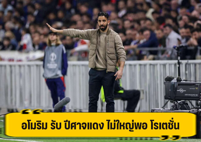 อโมริม รับ ปีศาจแดง ทีมไม่ใหญ่พอ โรเตชั่น