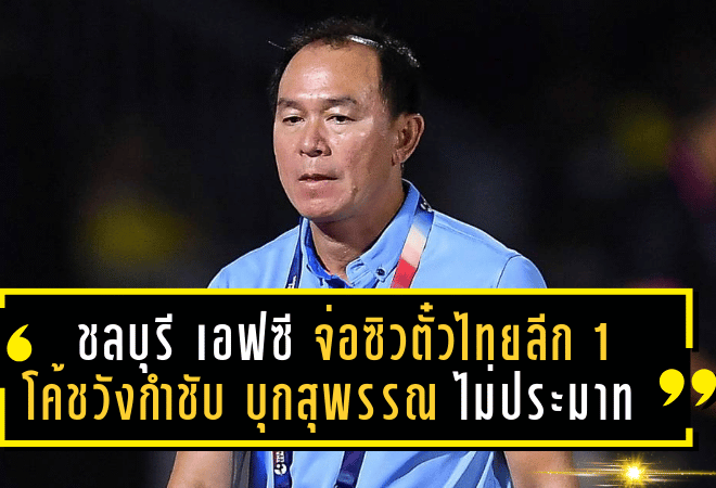 ชลบุรี เอฟซี จ่อซิวตั๋วไทยลีก 1 โค้ชวังกำชับบุกสุพรรณไม่ประมาทแม้แต่นิดเดียว
