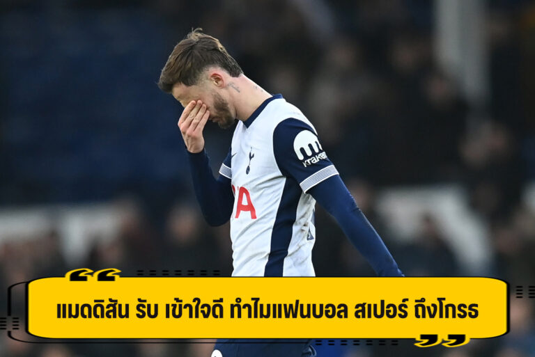 แมดดิสัน รับ เข้าใจดี ทำไมแฟนบอล สเปอร์ ถึงโมโห