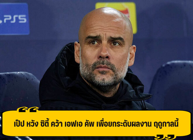 เป๊ป รับ ต้องแชมป์ เอฟเอ คัพ ไม่งั้นถือว่าเป็นฤดูกาลที่แย่ ของ ซิตี้