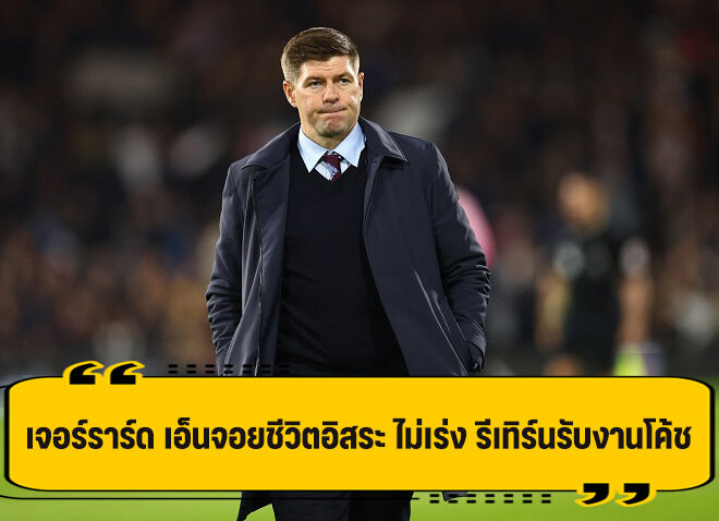 เจอร์ราร์ด เผย ไม่รีบรีเทิร์นงานโค้ช ขอใช้ชีวิตอิสระก่อน
