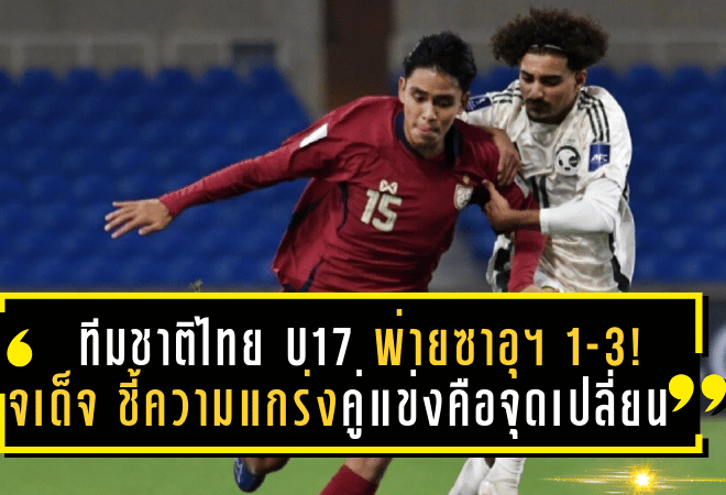 ทีมชาติไทย U17 พ่ายซาอุฯ 1-3! จเด็จ ชี้ความแกร่งคู่แข่งคือจุดเปลี่ยนสำคัญในศึกชิงแชมป์เอเชีย 2025