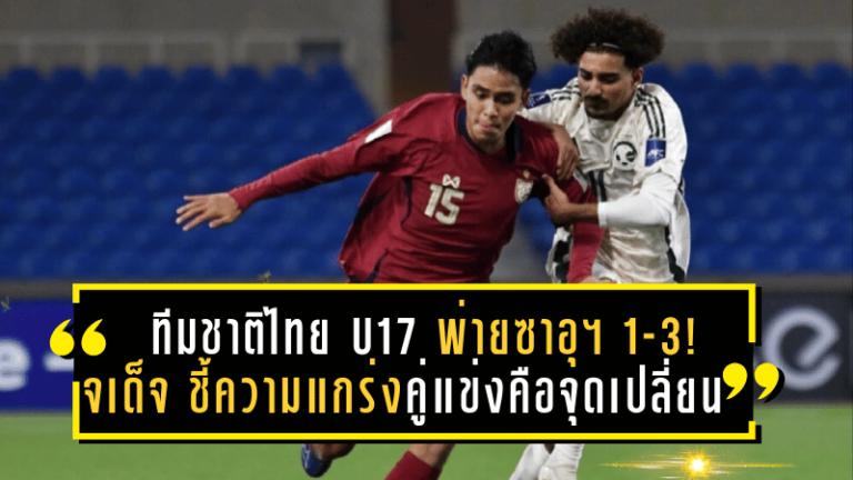 ทีมชาติไทย U17 พ่ายซาอุฯ 1-3! จเด็จ ชี้ความแกร่งคู่แข่งคือจุดเปลี่ยนสำคัญในศึกชิงแชมป์เอเชีย 2025