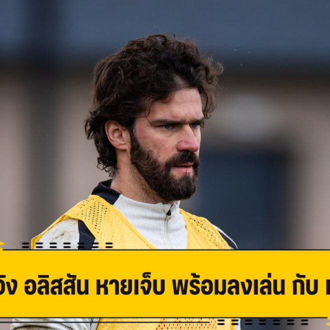 สล็อท หวัง เอเดอร์สัน หายเจ็บ กลับมาทันดวล เวสต์แฮม