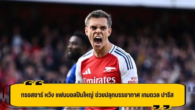 ทรอสซาร์ หวังแฟนบอล ปืนใหญ่ ช่วยปลุกบรรยากาศ สู้ ปารีส