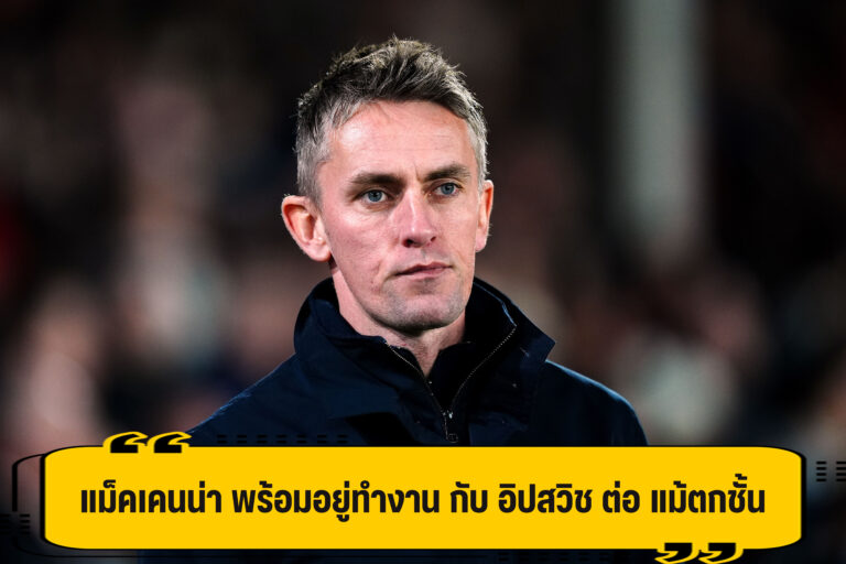 แม็คเคนน่า พร้อมคุมทัพ ช่วย อิปสวิช ต่อ ในฤดูกาลหน้า