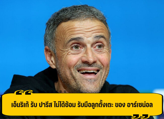 เอ็นริเก้ รับ ปารีส ไม่ได้ซ้อมรับมือ ลูกตั้งเตะ ของ อาร์เซน่อล