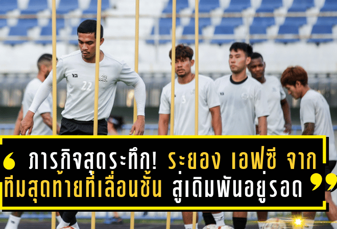 ภารกิจสุดระทึก! ระยอง เอฟซี จากทีมสุดท้ายที่เลื่อนชั้น สู่เดิมพันอยู่รอดในไทยลีก 1 ฤดูกาล 2024-25