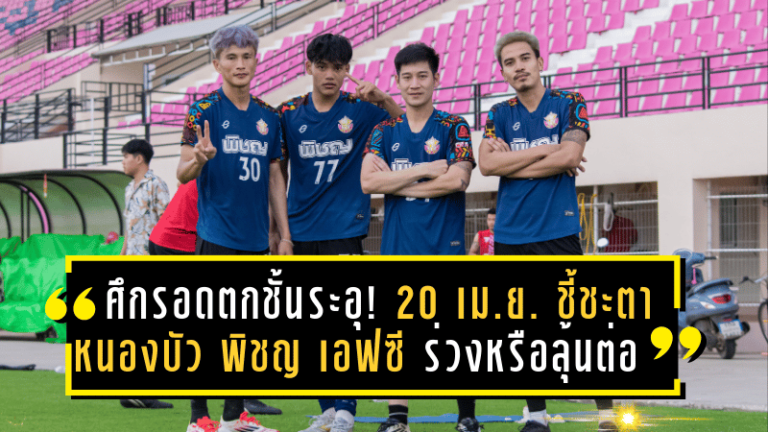 ศึกรอดตกชั้นระอุ! 20 เม.ย. ชี้ชะตา หนองบัว พิชญ เอฟซี ร่วงหรือลุ้นต่อในศึกไทยลีก 2024-25