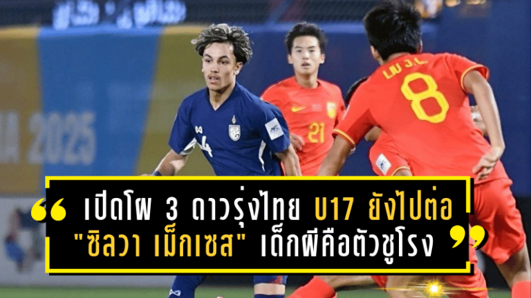 เปิดโผ 3 ดาวรุ่งไทย U17 ที่ยังไปต่อปีหน้า! “ซิลวา เม็กเซส” เด็กผีคือตัวชูโรง หวังลุยศึกเอเชีย 2026