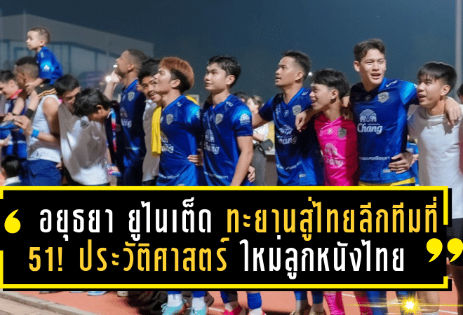 อยุธยา ยูไนเต็ด ทะยานสู่ไทยลีก ทีมที่ 51! ประวัติศาสตร์บทใหม่แห่งวงการลูกหนังไทย