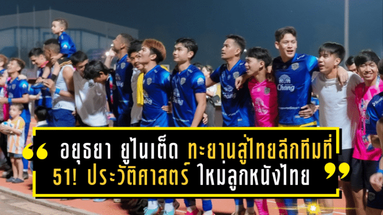 อยุธยา ยูไนเต็ด ทะยานสู่ไทยลีก ทีมที่ 51! ประวัติศาสตร์บทใหม่แห่งวงการลูกหนังไทย