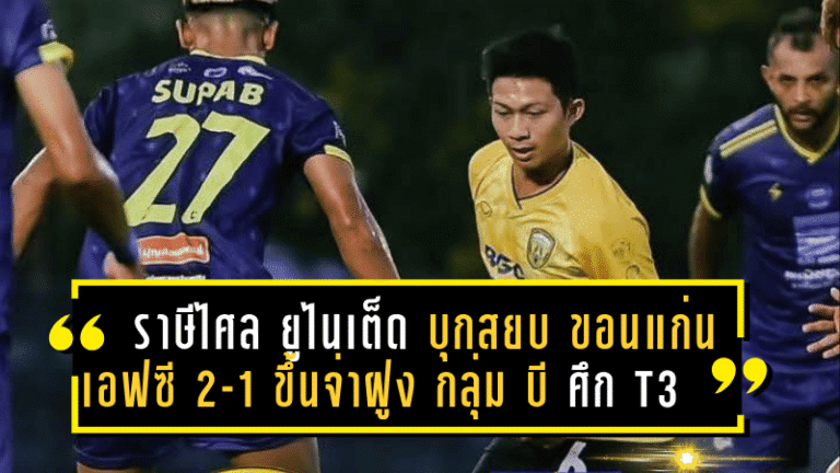 ราษีไศล ยูไนเต็ด บุกสยบ ขอนแก่น เอฟซี 2-1 ผงาดขึ้นจ่าฝูงกลุ่มบี ศึก T3 ชปล. เดือด!