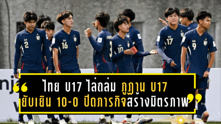 ไทย U17 ไล่ถล่ม ภูฏาน U17 ยับเยิน 10-0 ปิดภารกิจสร้างมิตรภาพอย่างยิ่งใหญ่!