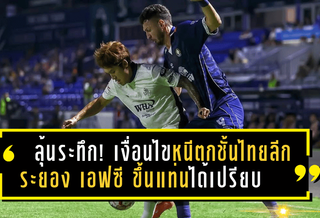 ลุ้นระทึก! เงื่อนไขหนีตกชั้นไทยลีก 2024/25 – ระยอง เอฟซี ขึ้นแท่นได้เปรียบ ทีมใดจะรอดจากเงื้อมมือชะตากรรม?