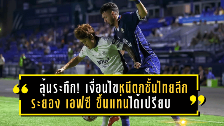 ลุ้นระทึก! เงื่อนไขหนีตกชั้นไทยลีก 2024/25 – ระยอง เอฟซี ขึ้นแท่นได้เปรียบ ทีมใดจะรอดจากเงื้อมมือชะตากรรม?