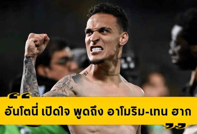 อันโตนี่ เปิดใจสุดซึ้ง! พูดถึง อาโมริม-เทน ฮาก แบบหมดเปลือก หลังคืนชีพกับ เรอัล เบติส