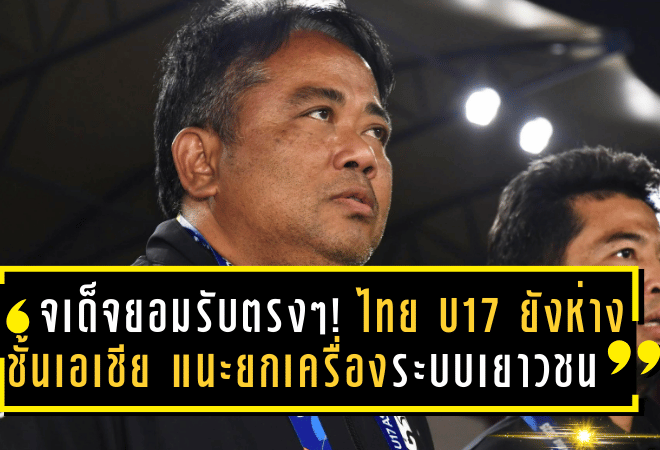 จเด็จยอมรับตรงๆ! ไทย U17 ยังห่างชั้นเอเชีย แนะเร่งยกเครื่องระบบเยาวชนทั้งประเทศหากหวังไล่ทันระดับทวีป